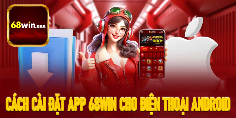 Cách cài đặt app 68Win cho điện thoại Android