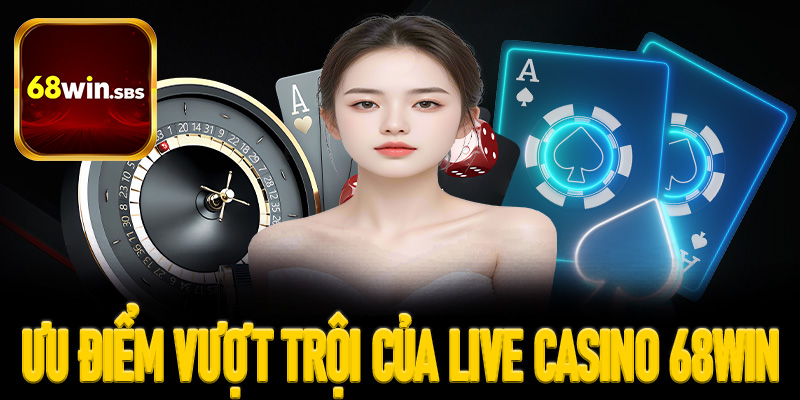 Ưu điểm vượt trội tại sảnh live casino 68Win