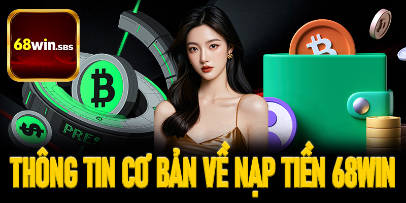 Sơ lược thông tin cơ bản về nạp tiền 68win