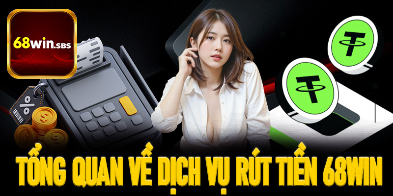 Thông tin tổng quan về dịch vụ rút tiền 68win