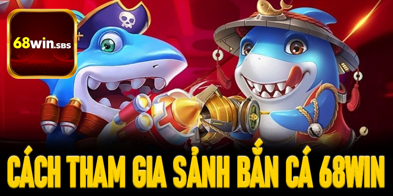 Cách tham gia sảnh bắn cá 68win cho người mới