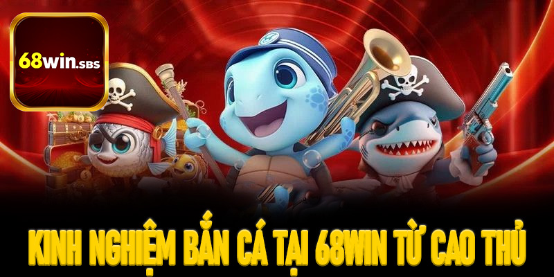 Chia sẻ kinh nghiệm bắn cá tại 68win từ cao thủ