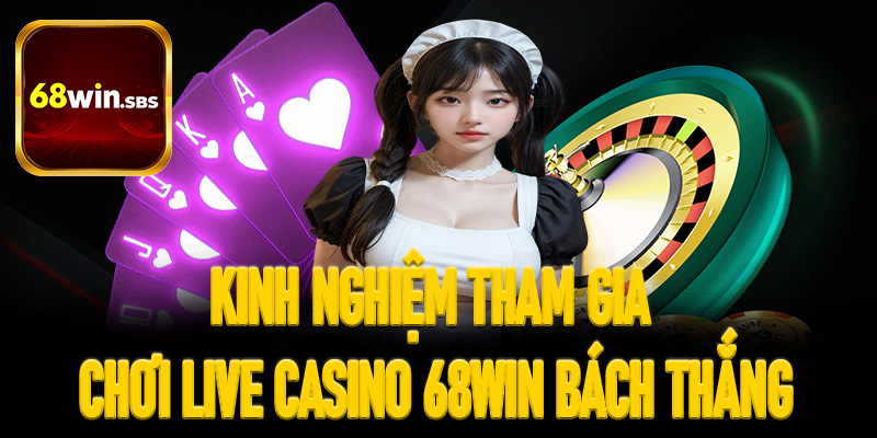 Kinh nghiệm tham gia chơi live casino 68Win bách thắng