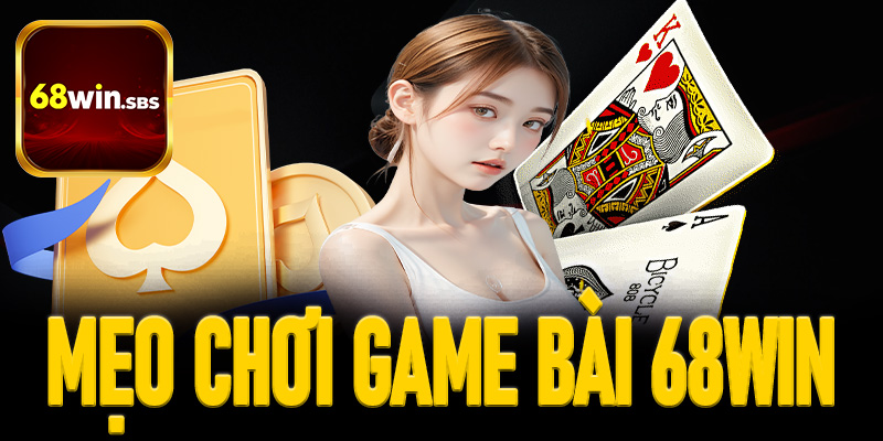 Mẹo chơi game bài 68win tăng tỷ lệ thắng từ chuyên gia