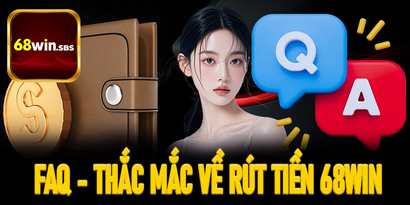 FAQ - Giải đáp các thắc mắc khi anh em tân thủ rút tiền tại 68Win