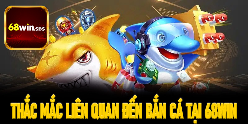 6 thắc mắc liên quan đến bắn cá tại 68win