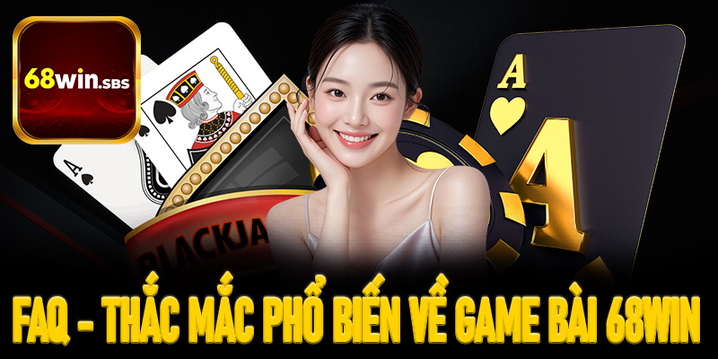 FAQs - Các thắc mắc phổ biến về sảnh game bài tại 68win