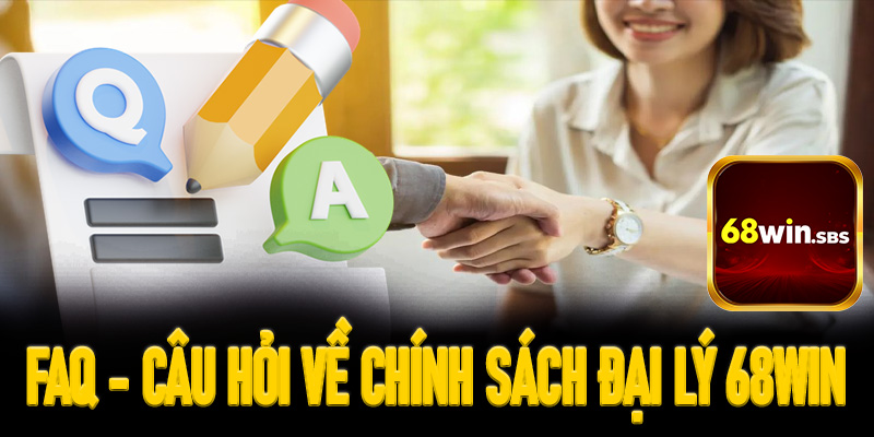 FAQs - Các câu hỏi về chính sách đại lý của 68win