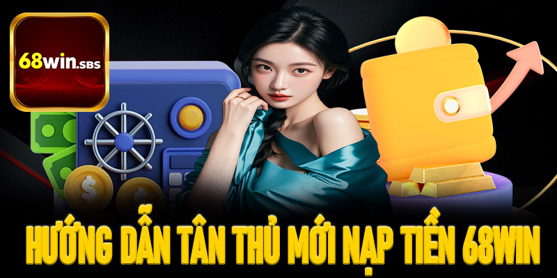 Nạp tiền 68win - Đa dạng phương thức nạp đảm bảo tối đa quyền lợi người chơi